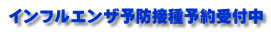 インフルエンザ予防接種予約受付中