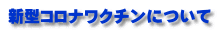新型コロナワクチンについて